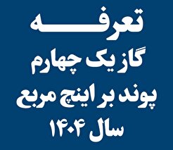 تعرفه گاز یک چهارم پوند بر اینچ مربع سال ١۴٠۴ (گاز فشار ضعیف)