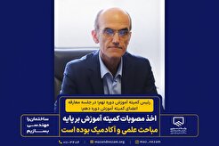 اخذ مصوبات کمیته آموزش بر پایه مباحث علمی و آکادمیک بوده است